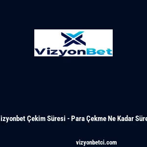 Vizyonbet &Ccedil;ekim S&uuml;resi - Para &Ccedil;ekme Ne Kadar S&uuml;rer