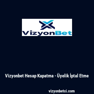Vizyonbet Hesap Kapatma - &Uuml;yelik İptal Etme